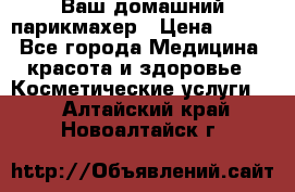 Ваш домашний парикмахер › Цена ­ 300 - Все города Медицина, красота и здоровье » Косметические услуги   . Алтайский край,Новоалтайск г.